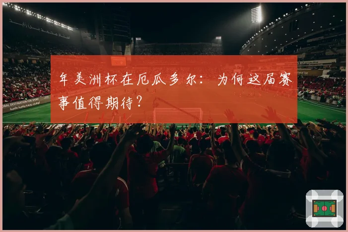 年美洲杯在厄瓜多尔：为何这届赛事值得期待？