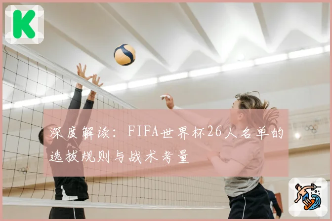 深度解读:FIFA世界杯26人名单的选拔规则与战术考量