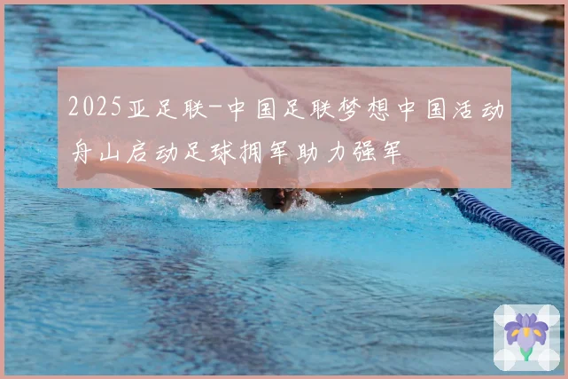 2025亚足联-中国足联梦想中国活动舟山启动足球拥军助力强军
