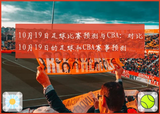 10月19日足球比赛预测与CBA：对比10月19日的足球和CBA赛事预测