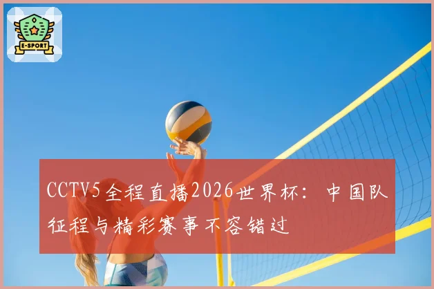CCTV5全程直播2026世界杯：中国队征程与精彩赛事不容错过