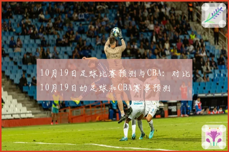 10月19日足球比赛预测与CBA：对比10月19日的足球和CBA赛事预测